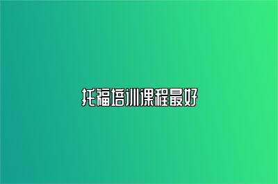 托福培训课程最好