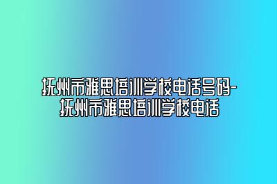 抚州市雅思培训学校电话号码-抚州市雅思培训学校电话