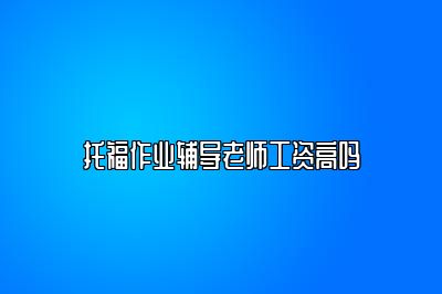 托福作业辅导老师工资高吗