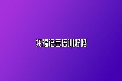托福语言培训好吗