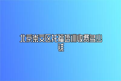 北京崇文区托福培训收费多少钱