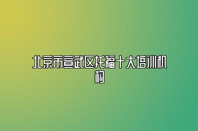 北京市宣武区托福十大培训机构