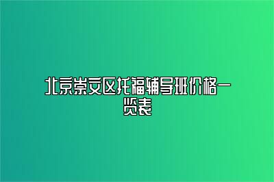 北京崇文区托福辅导班价格一览表
