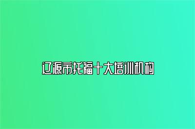 辽源市托福十大培训机构