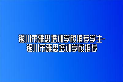 银川市雅思培训学校推荐学生-银川市雅思培训学校推荐