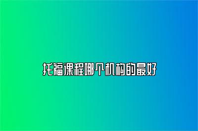 托福课程哪个机构的最好
