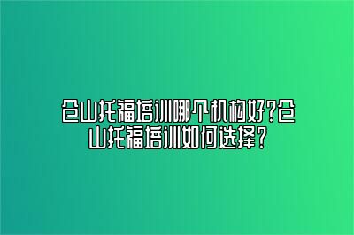 仓山托福培训哪个机构好？仓山托福培训如何选择？