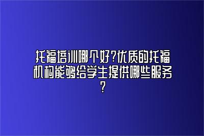 托福培训哪个好?优质的托福机构能够给学生提供哪些服务?