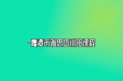 -鹰潭市雅思培训班课程