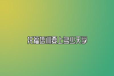 托福培训要上多少天学