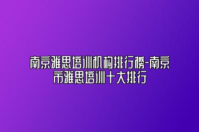 南京雅思培训机构排行榜-南京市雅思培训十大排行
