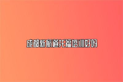 成都新航道托福培训好吗