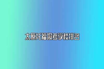 太原托福报考学校排名