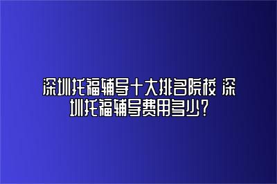 深圳托福辅导十大排名院校 深圳托福辅导费用多少？