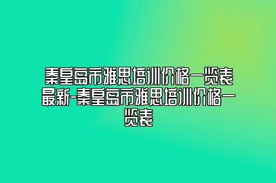 秦皇岛市雅思培训价格一览表最新-秦皇岛市雅思培训价格一览表