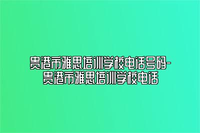 贵港市雅思培训学校电话号码-贵港市雅思培训学校电话