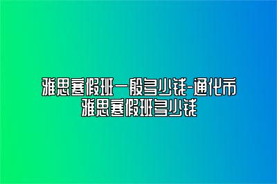 雅思寒假班一般多少钱-通化市雅思寒假班多少钱