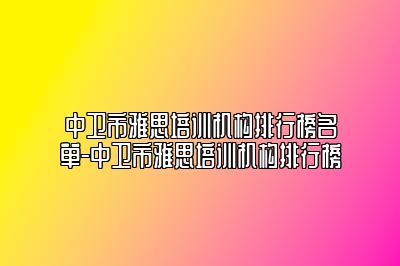 中卫市雅思培训机构排行榜名单-中卫市雅思培训机构排行榜
