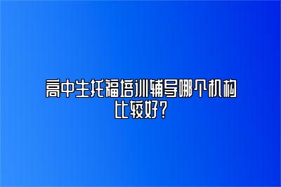 高中生托福培训辅导哪个机构比较好？