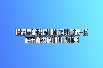 琼海市雅思培训机构排名榜-琼海市雅思培训机构排名