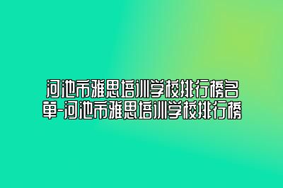 河池市雅思培训学校排行榜名单-河池市雅思培训学校排行榜