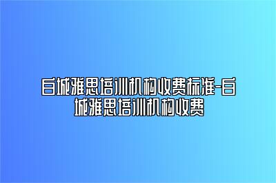 白城雅思培训机构收费标准-白城雅思培训机构收费