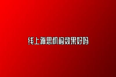 线上雅思机构效果好吗