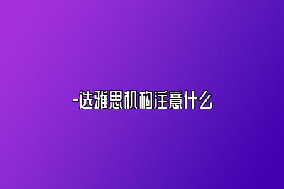 -选雅思机构注意什么