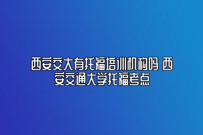 西安交大有托福培训机构吗 西安交通大学托福考点