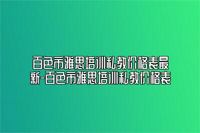 百色市雅思培训私教价格表最新-百色市雅思培训私教价格表