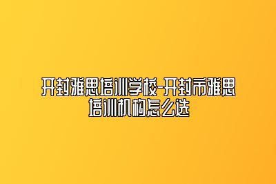开封雅思培训学校-开封市雅思培训机构怎么选
