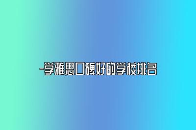 -学雅思口碑好的学校排名