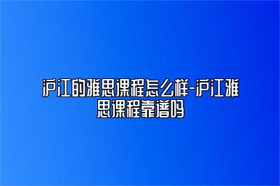 沪江的雅思课程怎么样-沪江雅思课程靠谱吗