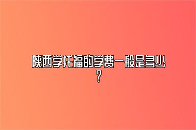 陕西学托福的学费一般是多少？