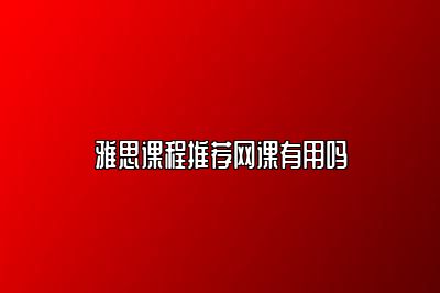 雅思课程推荐网课有用吗