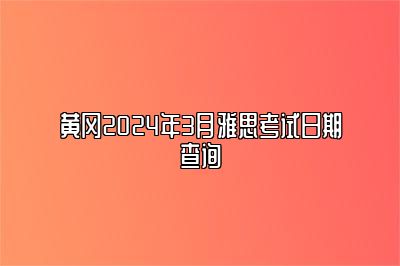 黄冈2024年3月雅思考试日期查询