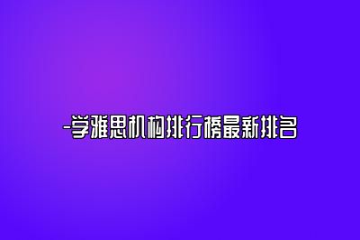 -学雅思机构排行榜最新排名