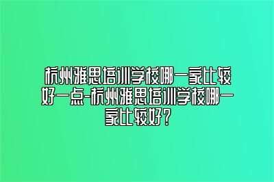 杭州雅思培训学校哪一家比较好一点-杭州雅思培训学校哪一家比较好？