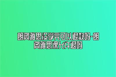 朗阁雅思没学完可以退款吗-朗阁雅思课允许退吗
