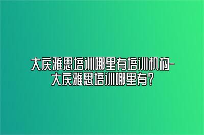 大庆雅思培训哪里有培训机构-大庆雅思培训哪里有？