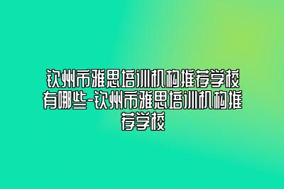 钦州市雅思培训机构推荐学校有哪些-钦州市雅思培训机构推荐学校