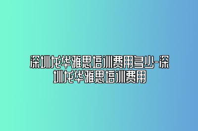 深圳龙华雅思培训费用多少-深圳龙华雅思培训费用