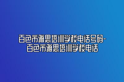 百色市雅思培训学校电话号码-百色市雅思培训学校电话