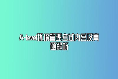 A-level环境管理考试内容及真题解析