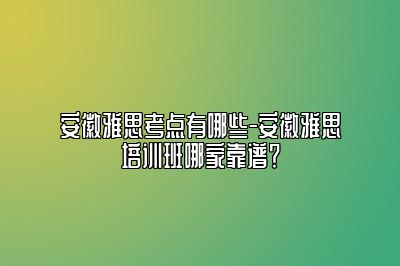 安徽雅思考点有哪些-安徽雅思培训班哪家靠谱？