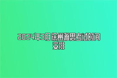 2024年3月徐州雅思考试时间安排