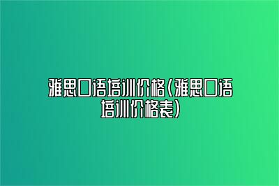 雅思口语培训价格(雅思口语培训价格表)