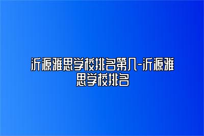 沂源雅思学校排名第几-沂源雅思学校排名