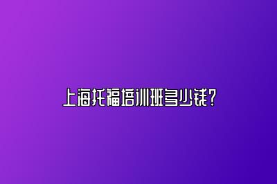 上海托福培训班多少钱？