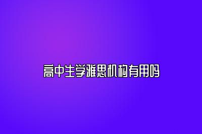 高中生学雅思机构有用吗